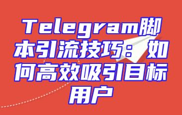 Telegram脚本引流技巧：如何高效吸引目标用户