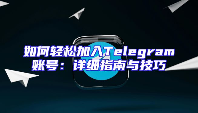如何轻松加入Telegram账号：详细指南与技巧
