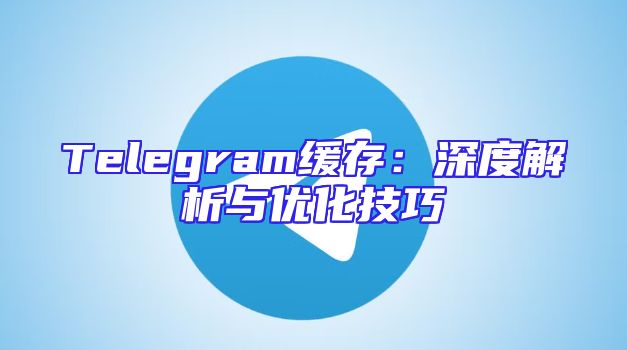 Telegram缓存：深度解析与优化技巧