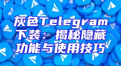 灰色Telegram下装：揭秘隐藏功能与使用技巧