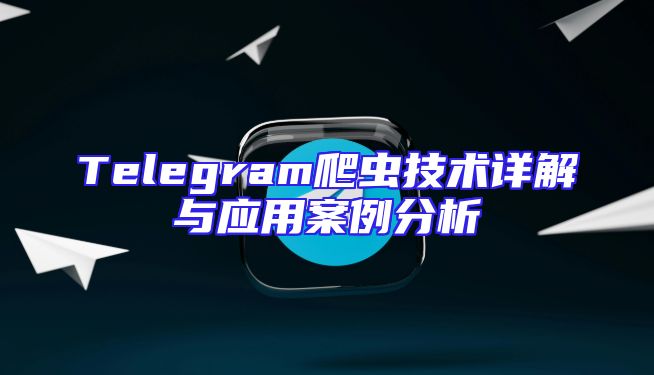 Telegram爬虫技术详解与应用案例分析