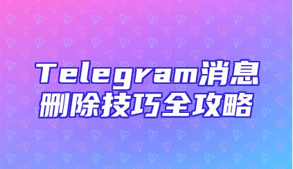 Telegram消息删除技巧全攻略