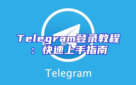 Telegram登录教程：快速上手指南