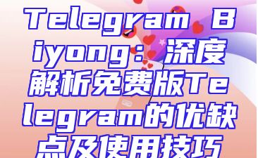 Telegram Biyong：深度解析免费版Telegram的优缺点及使用技巧