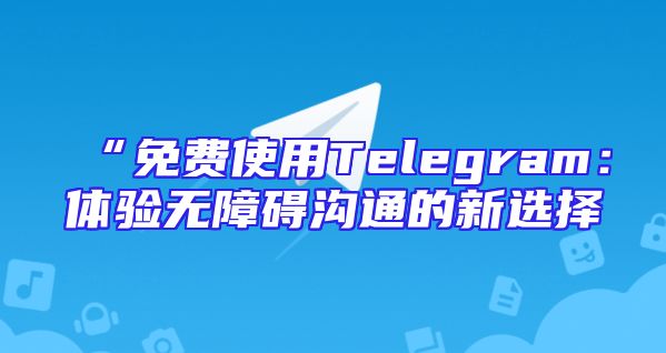 “免费使用Telegram：体验无障碍沟通的新选择