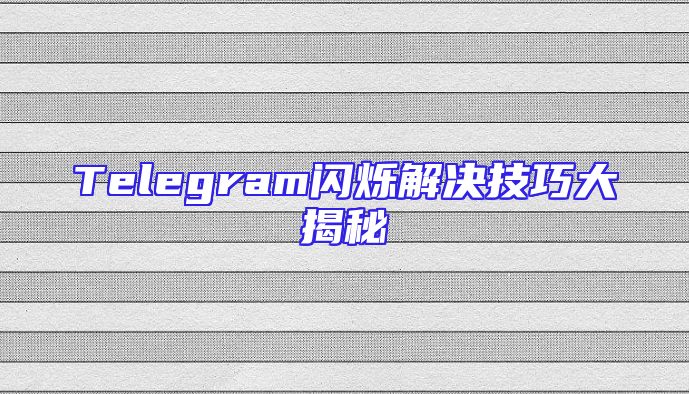 Telegram闪烁解决技巧大揭秘
