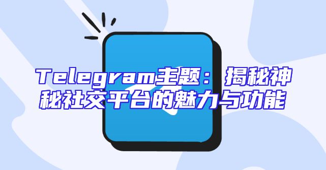 Telegram主题：揭秘神秘社交平台的魅力与功能