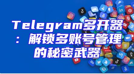 Telegram多开器：解锁多账号管理的秘密武器