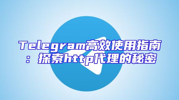 Telegram高效使用指南：探索http代理的秘密