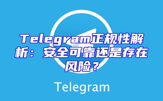 Telegram正规性解析：安全可靠还是存在风险？