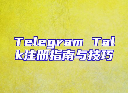 Telegram Talk注册指南与技巧