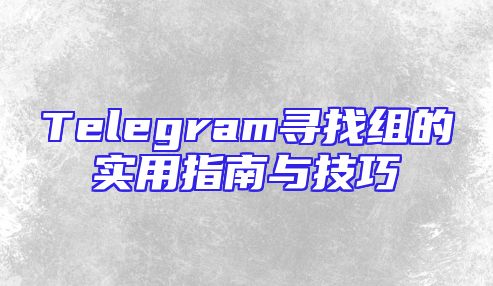 Telegram寻找组的实用指南与技巧