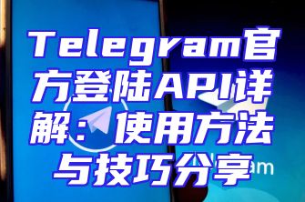Telegram官方登陆API详解：使用方法与技巧分享