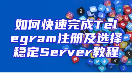 如何快速完成Telegram注册及选择稳定Server教程