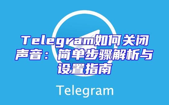 Telegram如何关闭声音：简单步骤解析与设置指南