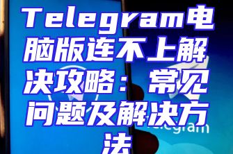 Telegram电脑版连不上解决攻略：常见问题及解决方法