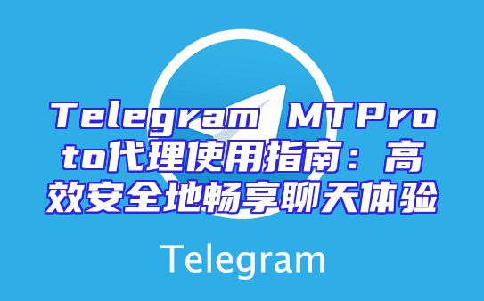 Telegram MTProto代理使用指南：高效安全地畅享聊天体验