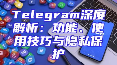 Telegram深度解析：功能、使用技巧与隐私保护