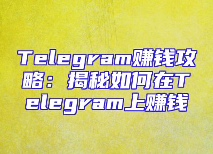 Telegram赚钱攻略：揭秘如何在Telegram上赚钱