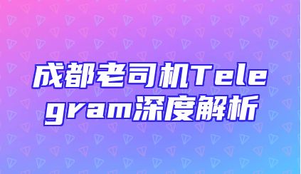 成都老司机Telegram深度解析
