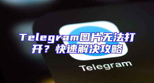 Telegram图片无法打开？快速解决攻略