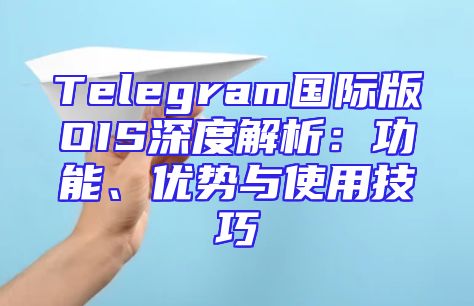 Telegram国际版OIS深度解析：功能、优势与使用技巧