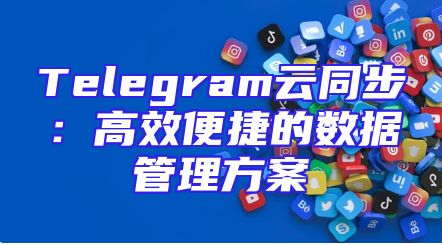 Telegram云同步：高效便捷的数据管理方案