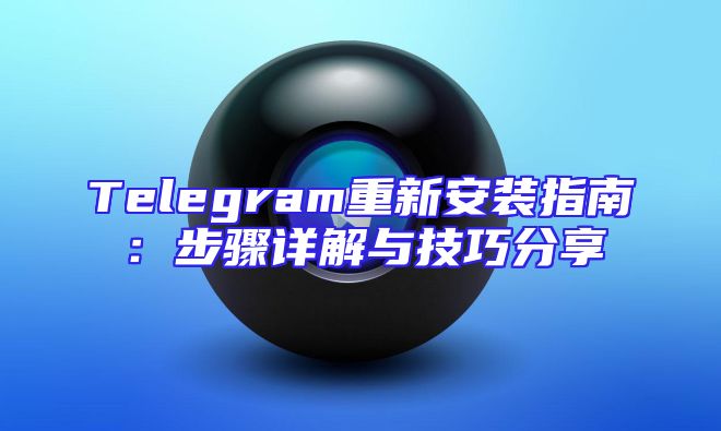 Telegram重新安装指南：步骤详解与技巧分享
