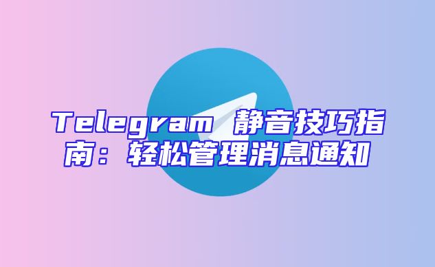 Telegram 静音技巧指南：轻松管理消息通知