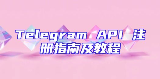 Telegram API 注册指南及教程