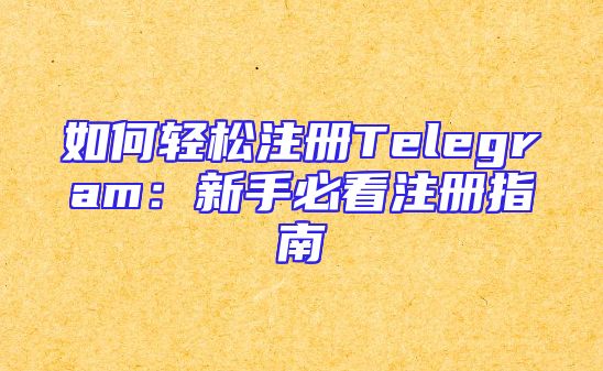 如何轻松注册Telegram：新手必看注册指南