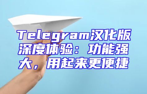 Telegram汉化版深度体验：功能强大，用起来更便捷