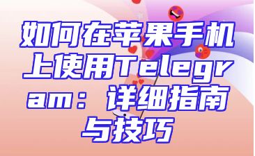 如何在苹果手机上使用Telegram：详细指南与技巧