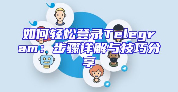 如何轻松登录Telegram：步骤详解与技巧分享