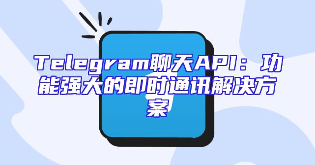 Telegram聊天API：功能强大的即时通讯解决方案