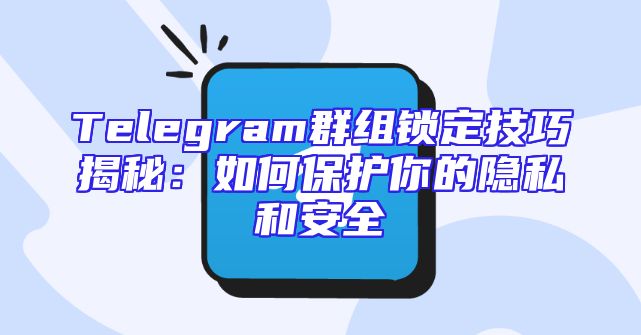 Telegram群组锁定技巧揭秘：如何保护你的隐私和安全