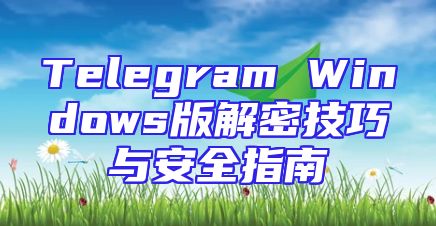Telegram Windows版解密技巧与安全指南