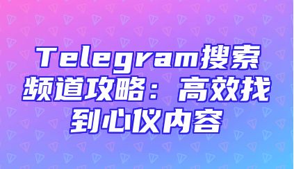 Telegram搜索频道攻略：高效找到心仪内容