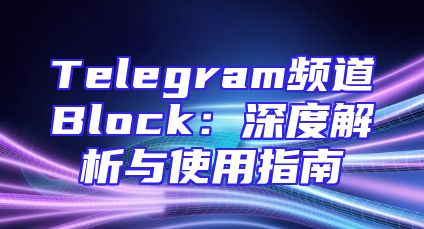 Telegram频道Block：深度解析与使用指南