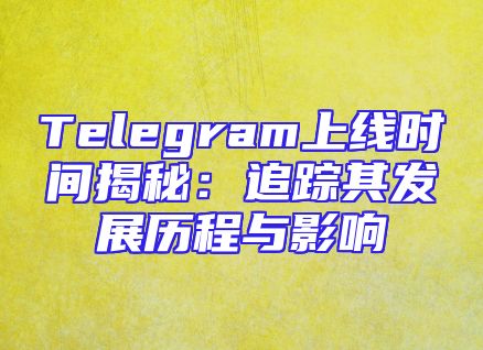 Telegram上线时间揭秘：追踪其发展历程与影响