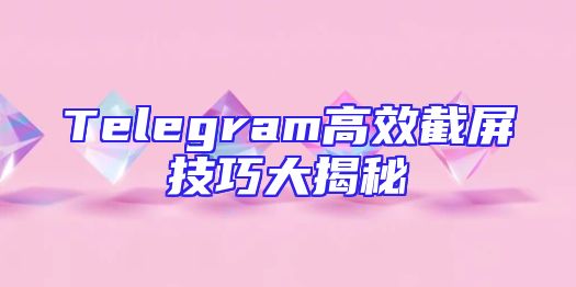 Telegram高效截屏技巧大揭秘