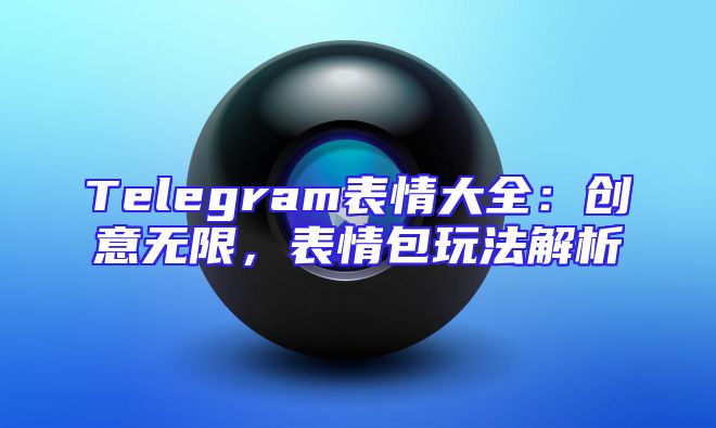 Telegram表情大全：创意无限，表情包玩法解析