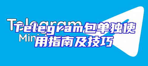 Telegram包单独使用指南及技巧