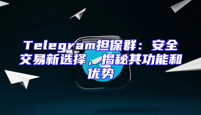 Telegram担保群：安全交易新选择，揭秘其功能和优势