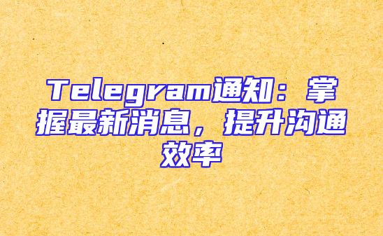 Telegram通知：掌握最新消息，提升沟通效率