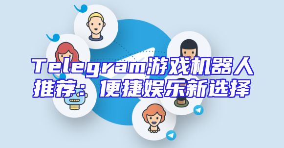 Telegram游戏机器人推荐：便捷娱乐新选择