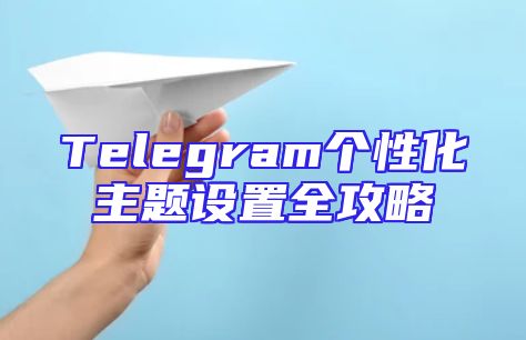 Telegram个性化主题设置全攻略