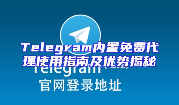 Telegram内置免费代理使用指南及优势揭秘