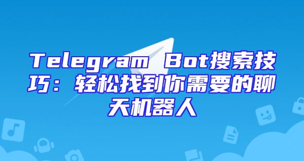 Telegram Bot搜索技巧：轻松找到你需要的聊天机器人
