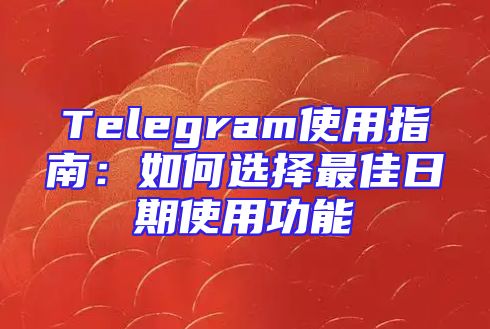 Telegram使用指南：如何选择最佳日期使用功能